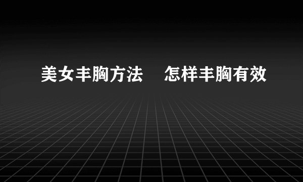 美女丰胸方法    怎样丰胸有效