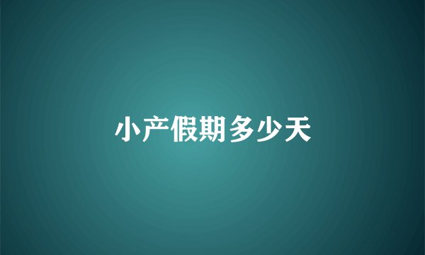 小产假期多少天