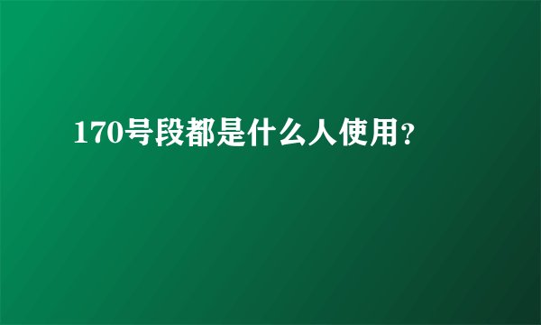 170号段都是什么人使用？