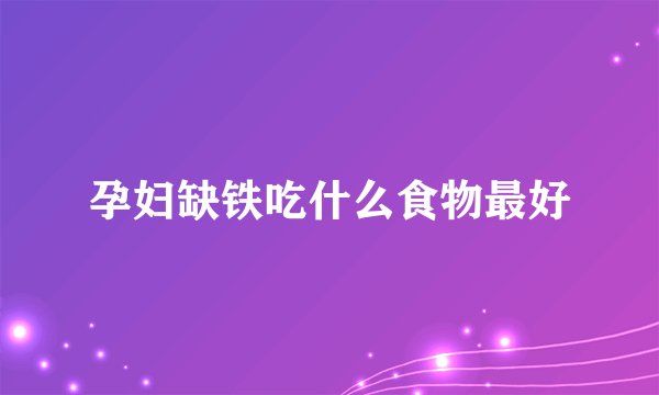 孕妇缺铁吃什么食物最好