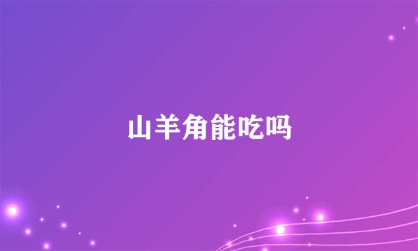 山羊角能吃吗