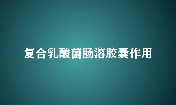 复合乳酸菌肠溶胶囊作用