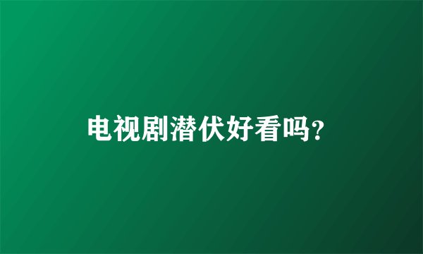 电视剧潜伏好看吗？