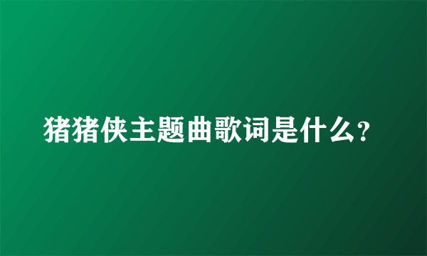 猪猪侠主题曲歌词是什么?