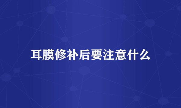 耳膜修补后要注意什么