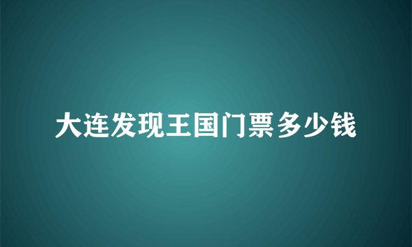 大连发现王国门票多少钱