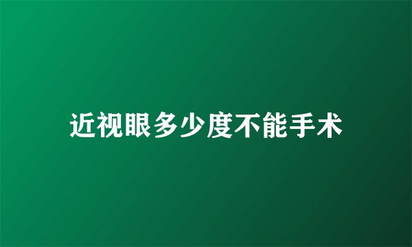 近视眼多少度不能手术