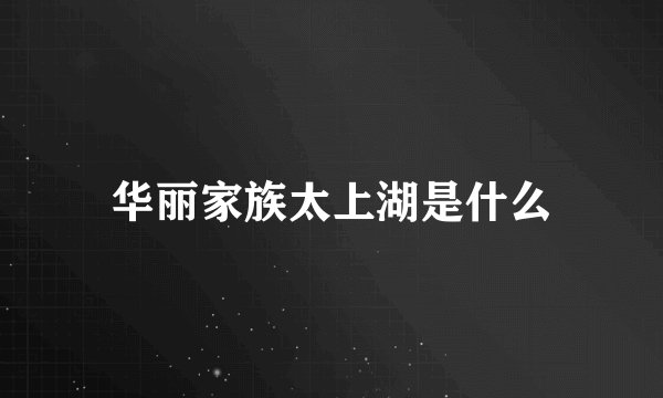 华丽家族太上湖是什么