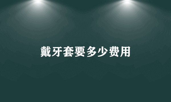 戴牙套要多少费用