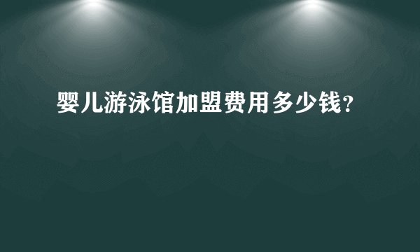 婴儿游泳馆加盟费用多少钱?