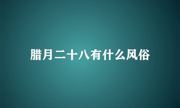 腊月二十八有什么风俗