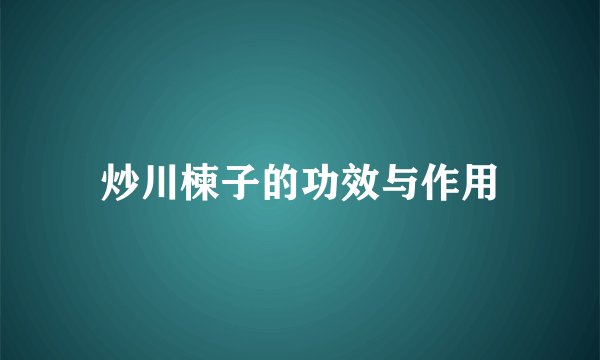 炒川楝子的功效与作用