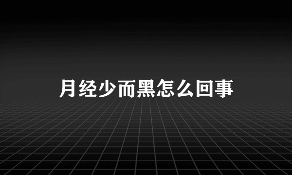 月经少而黑怎么回事