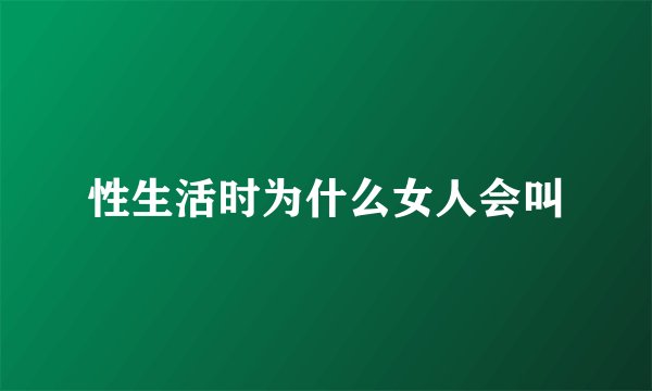 性生活时为什么女人会叫