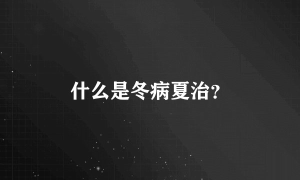 什么是冬病夏治？