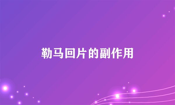 勒马回片的副作用