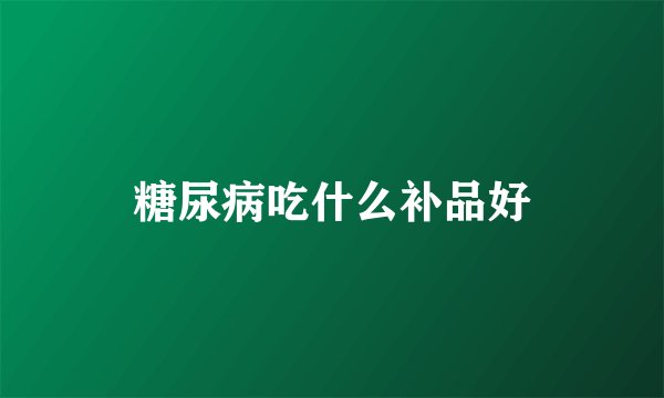 糖尿病吃什么补品好