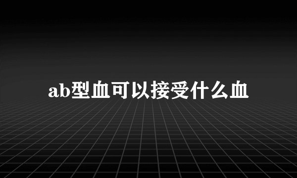 ab型血可以接受什么血