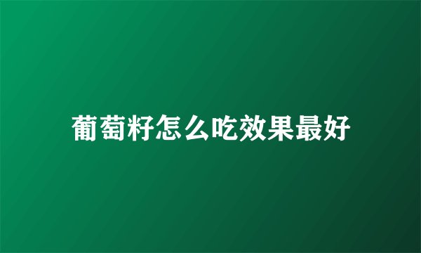 葡萄籽怎么吃效果最好