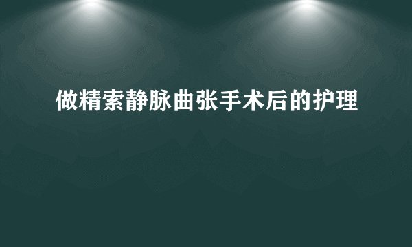 做精索静脉曲张手术后的护理