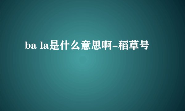 ba la是什么意思啊-稻草号