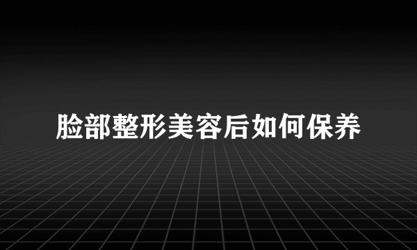 脸部整形美容后如何保养