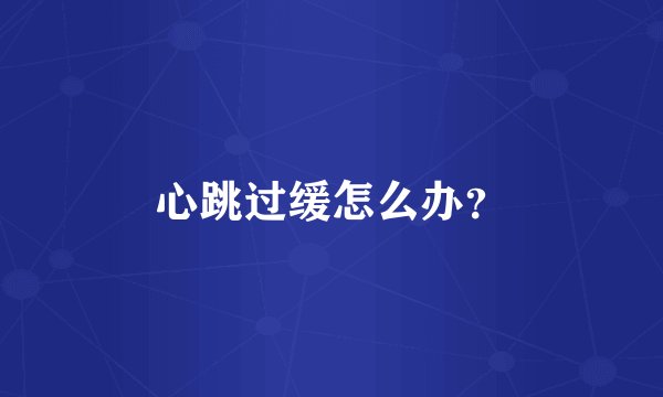 心跳过缓怎么办？
