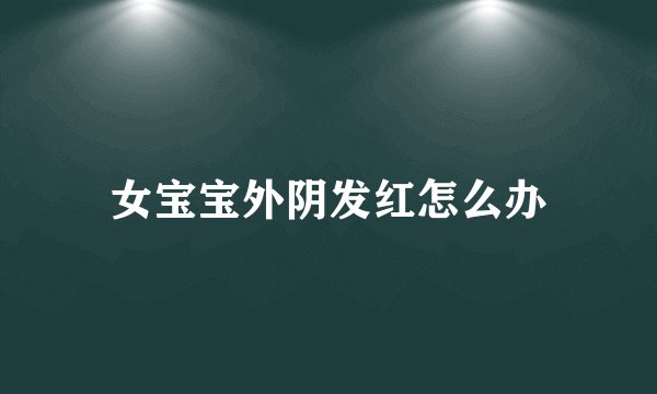 女宝宝外阴发红怎么办
