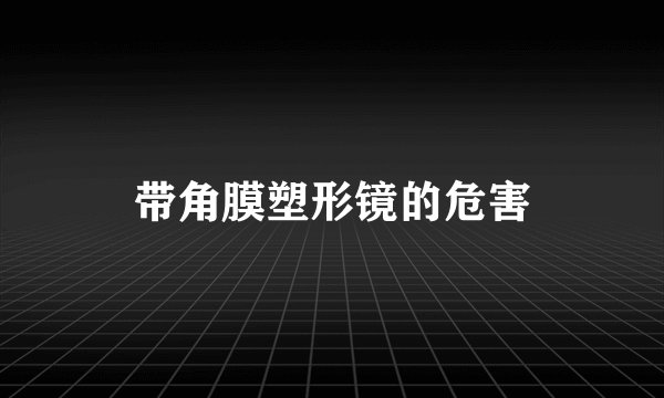 带角膜塑形镜的危害