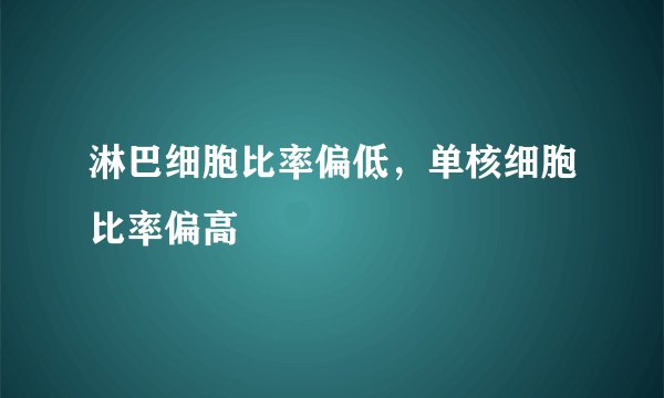 淋巴细胞比率偏低,单核细胞比率偏高