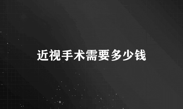 近视手术需要多少钱