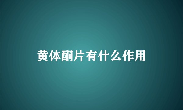 黄体酮片有什么作用