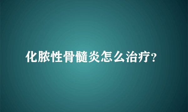 化脓性骨髓炎怎么治疗？