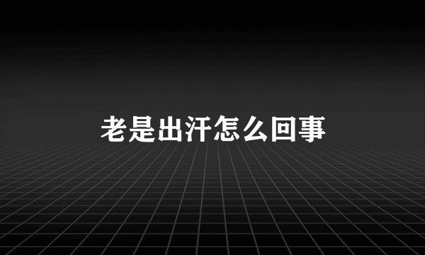老是出汗怎么回事