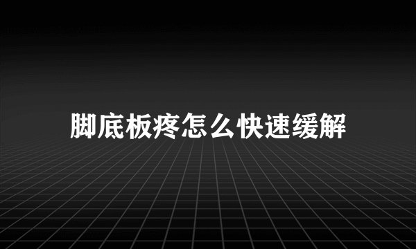 脚底板疼怎么快速缓解