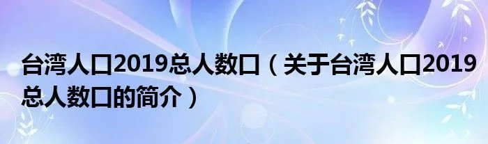 台湾人口2019总人数口（关于台湾人口2019总人数口的简介）