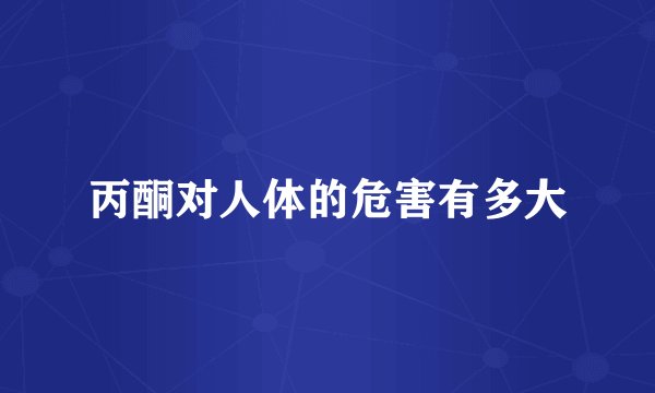 丙酮对人体的危害有多大
