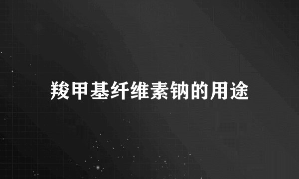 羧甲基纤维素钠的用途