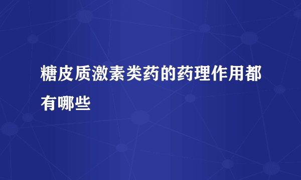 糖皮质激素类药的药理作用都有哪些