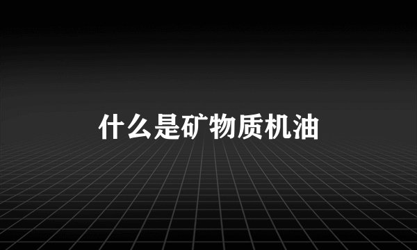 什么是矿物质机油