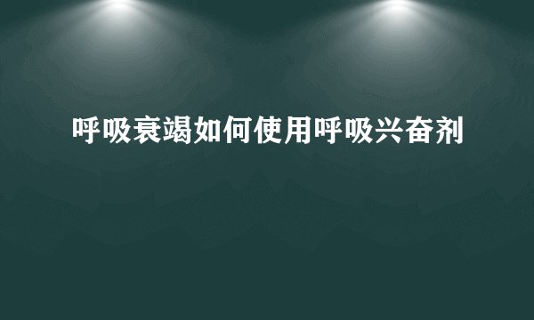 呼吸衰竭如何使用呼吸兴奋剂