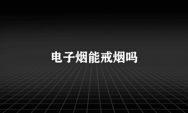 电子烟能戒烟吗