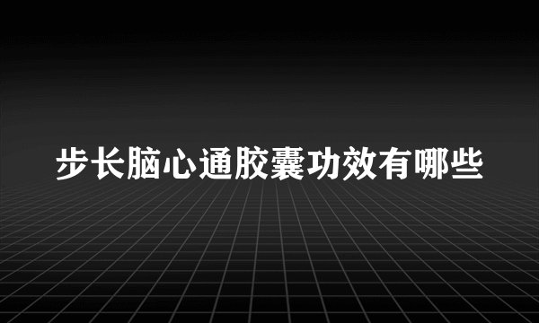 步长脑心通胶囊功效有哪些