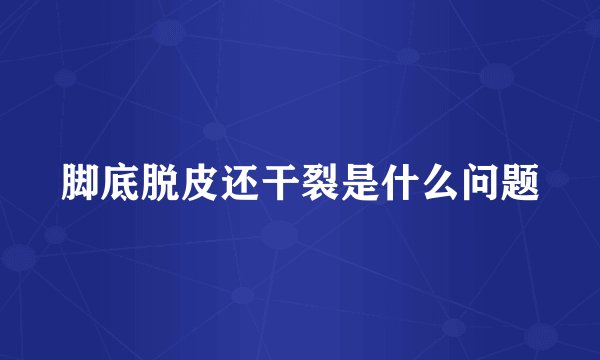 脚底脱皮还干裂是什么问题