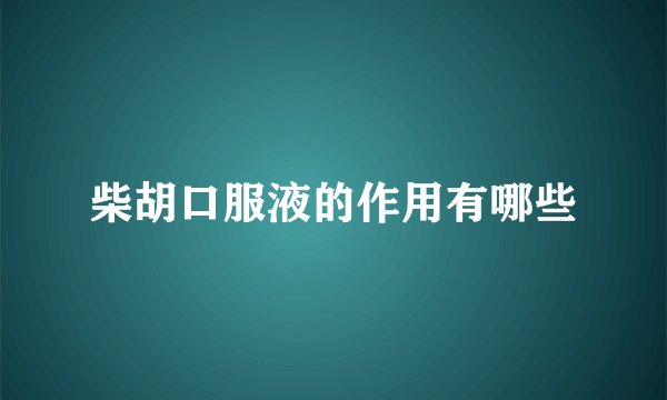 柴胡口服液的作用有哪些