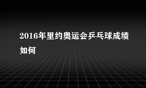 2016年里约奥运会乒乓球成绩如何