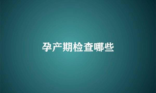 孕产期检查哪些