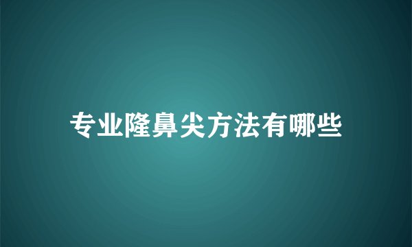 专业隆鼻尖方法有哪些