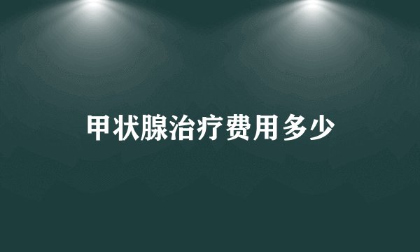 甲状腺治疗费用多少