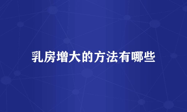 乳房增大的方法有哪些